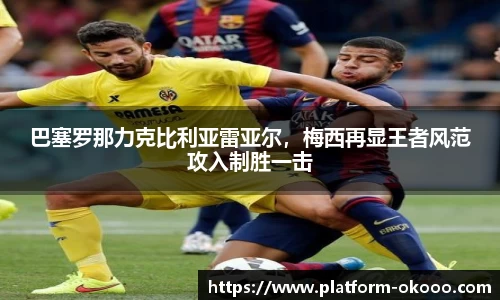 巴塞罗那力克比利亚雷亚尔，梅西再显王者风范攻入制胜一击