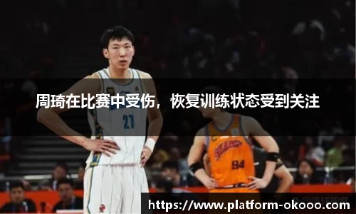 周琦在比赛中受伤，恢复训练状态受到关注