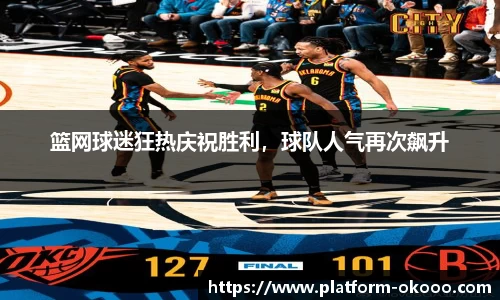 篮网球迷狂热庆祝胜利，球队人气再次飙升