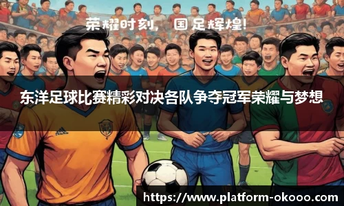 东洋足球比赛精彩对决各队争夺冠军荣耀与梦想