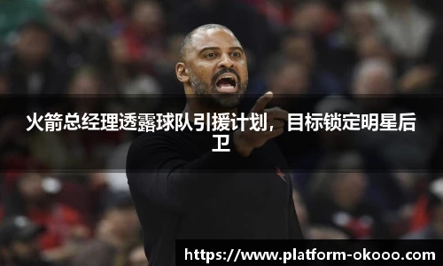 火箭总经理透露球队引援计划，目标锁定明星后卫