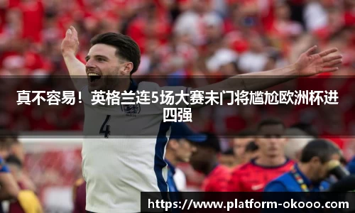 真不容易！英格兰连5场大赛未门将尴尬欧洲杯进四强