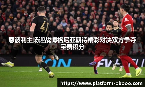 恩波利主场迎战博格尼亚期待精彩对决双方争夺宝贵积分