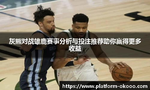 灰熊对战雄鹿赛事分析与投注推荐助你赢得更多收益