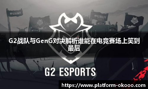 G2战队与GenG对决解析谁能在电竞赛场上笑到最后