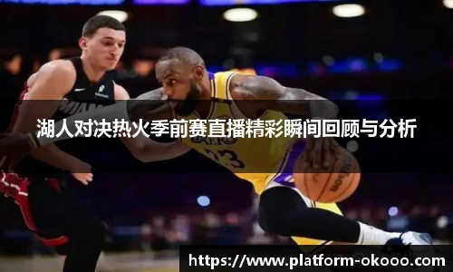 湖人对决热火季前赛直播精彩瞬间回顾与分析