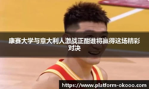 康赛大学与意大利人激战正酣谁将赢得这场精彩对决