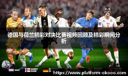 德国与荷兰精彩对决比赛视频回顾及精彩瞬间分析