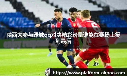 陕西大秦与绿城qq对决精彩纷呈谁能在赛场上笑到最后