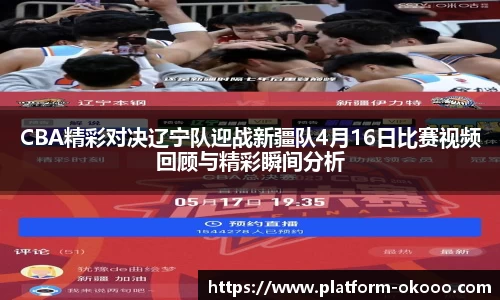 CBA精彩对决辽宁队迎战新疆队4月16日比赛视频回顾与精彩瞬间分析