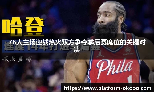 76人主场迎战热火双方争夺季后赛席位的关键对决