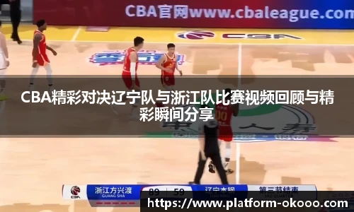 CBA精彩对决辽宁队与浙江队比赛视频回顾与精彩瞬间分享