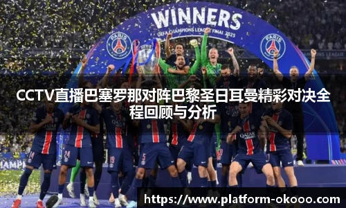 CCTV直播巴塞罗那对阵巴黎圣日耳曼精彩对决全程回顾与分析