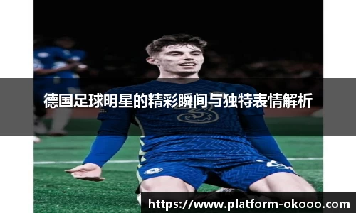 德国足球明星的精彩瞬间与独特表情解析