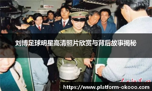 刘博足球明星高清照片欣赏与背后故事揭秘