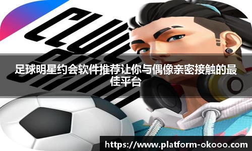 足球明星约会软件推荐让你与偶像亲密接触的最佳平台