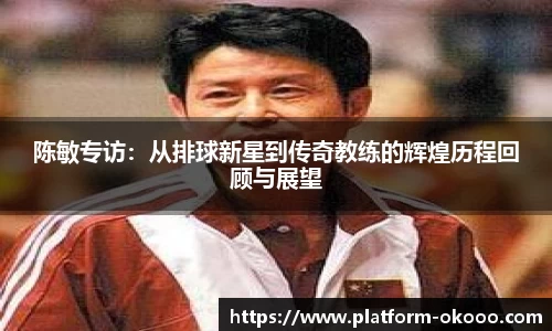 陈敏专访：从排球新星到传奇教练的辉煌历程回顾与展望